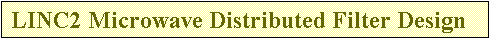 Text Box: LINC2 Microwave Distributed Filter Design

